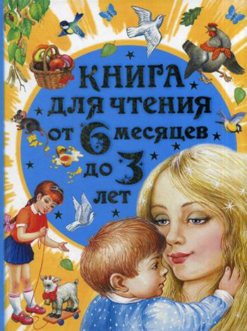 Книга для чтения от 6 месяцев до 3 лет. Стихи, песенки, сказки