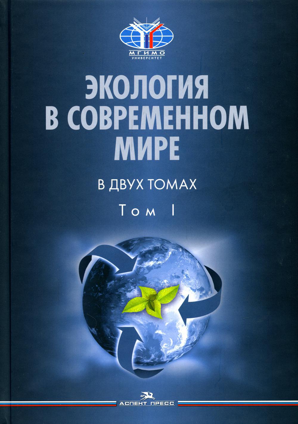 Экология в современном мире. В 2 т. Т. 1: Общая экология и экологические проблемы природопользования. Учебник для студентов вузов