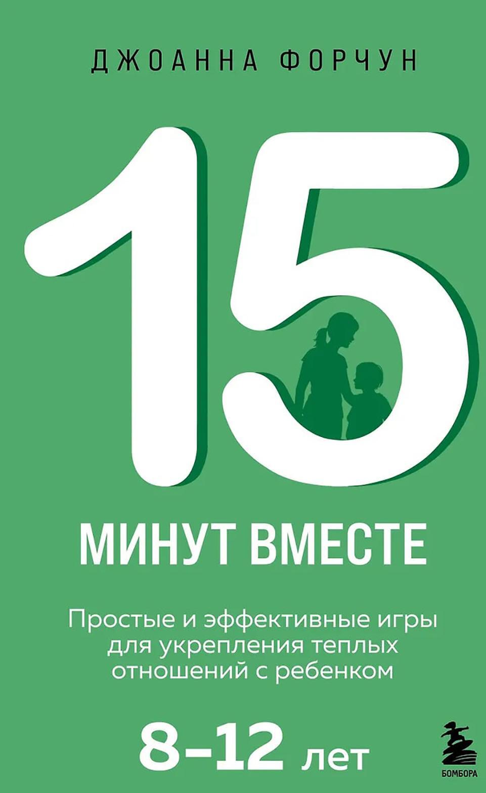 15 минут вместе. Простые и эффективные игры для укрепления теплых отношений с ребенком. 8-12 лет
