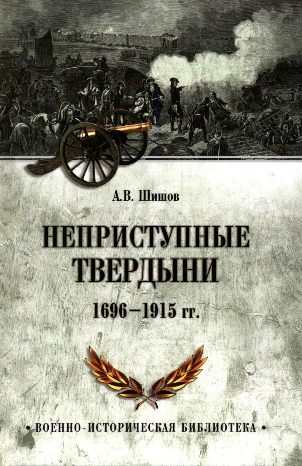 Неприступные твердыни. Победа русской армии 1696-1915 гг