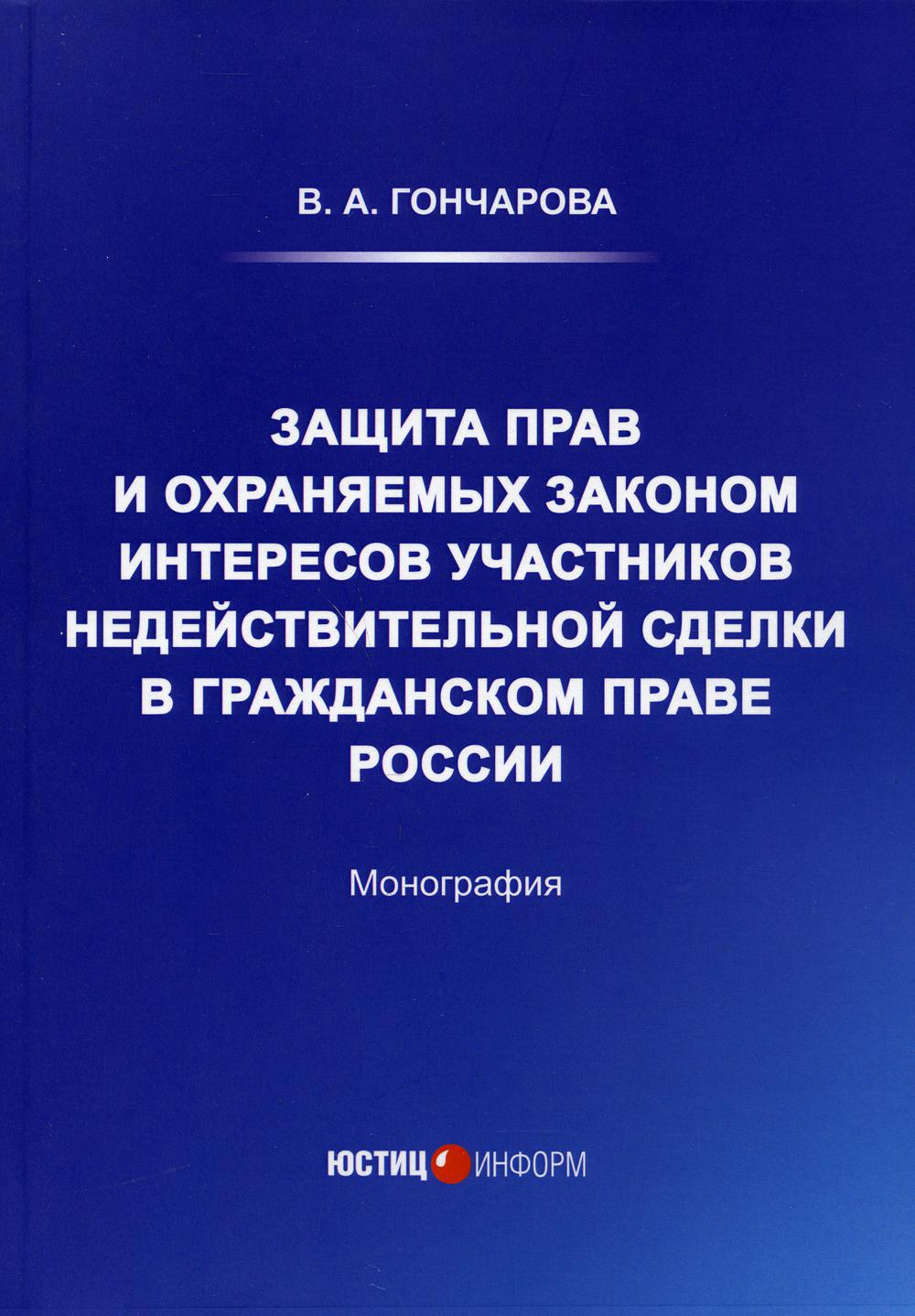 Защита прав и охраняемых законом интересов участников недействительной сделки в гражданском праве России: монография