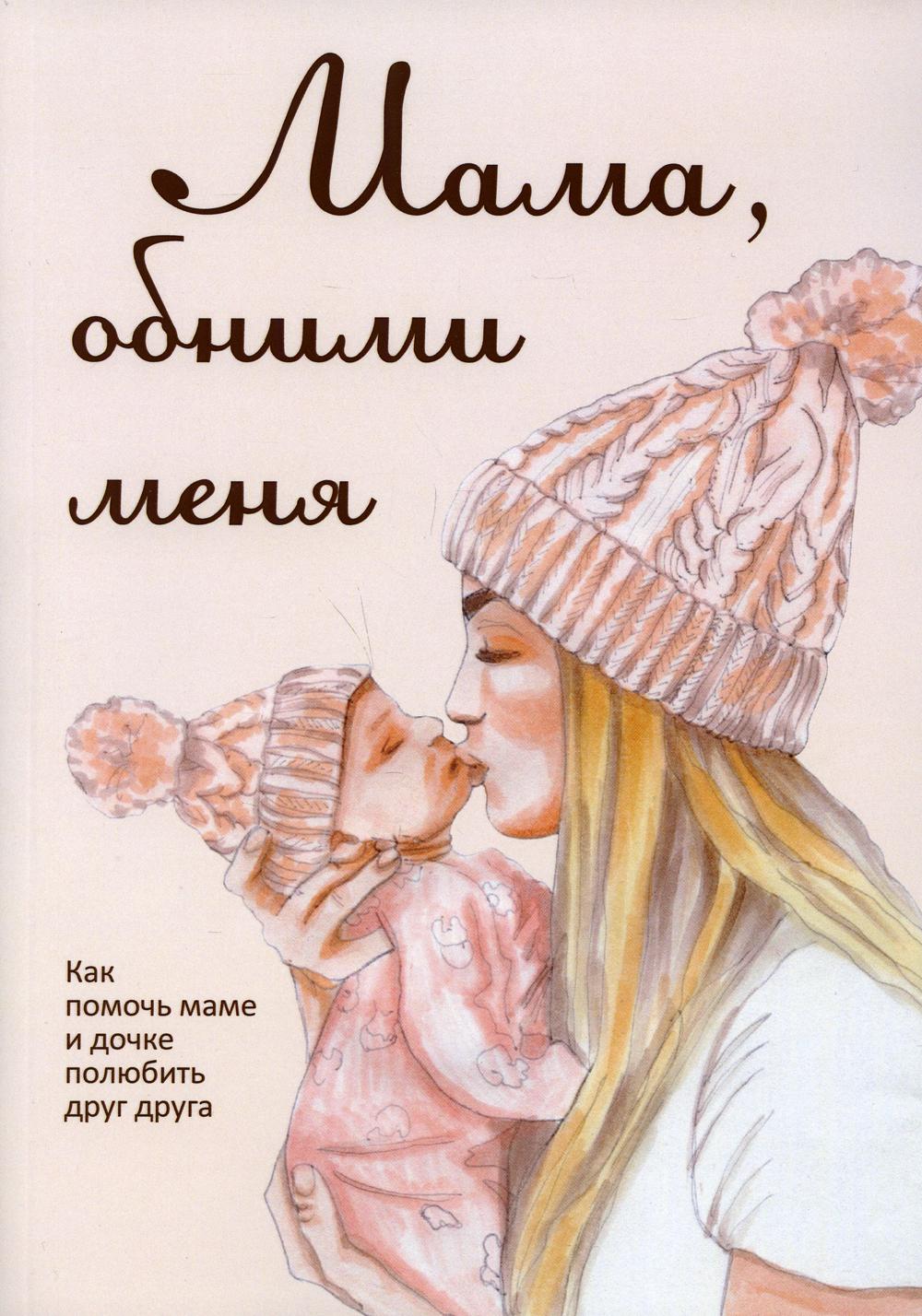 Мама, обними меня, или Как помочь маме и дочке полюбить друг друга