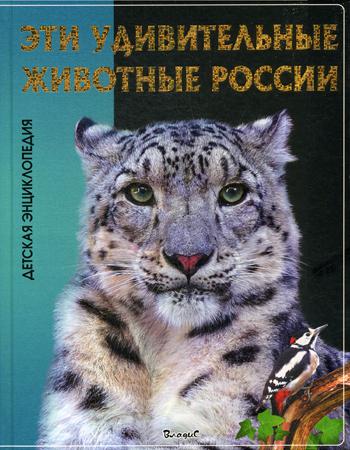 Эти удивительные животные России. Детская энциклопедия
