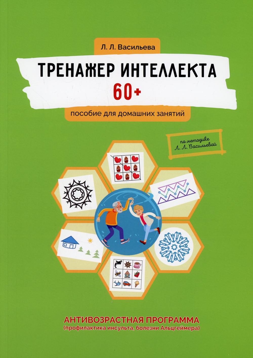 Тренажер интеллекта 60+. Антивозрастная программа (профилактика инсульта, болезни Альцгеймера): пособие для домашних заданий