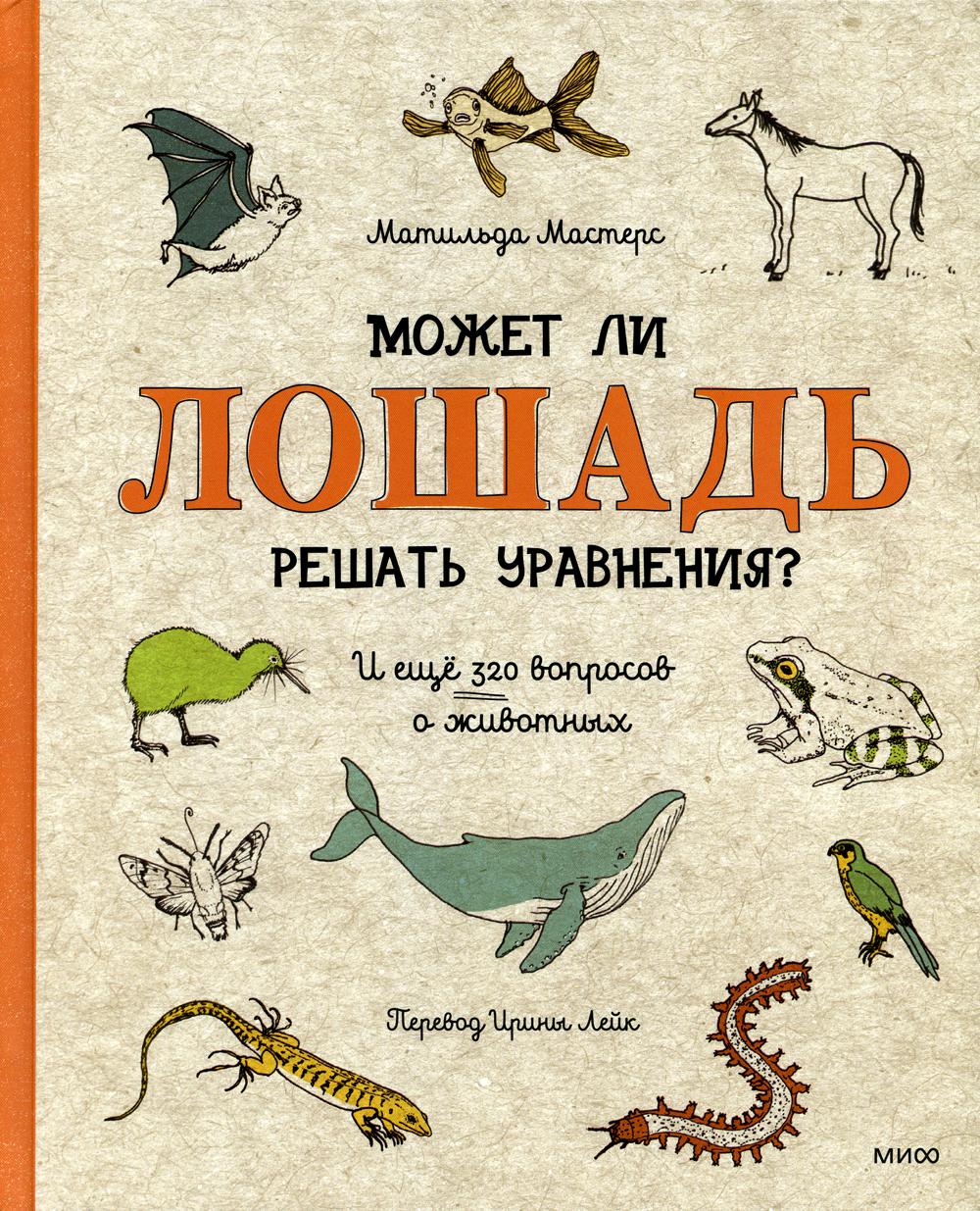 Может ли лошадь решать уравнения? И еще 320 вопросов о животных