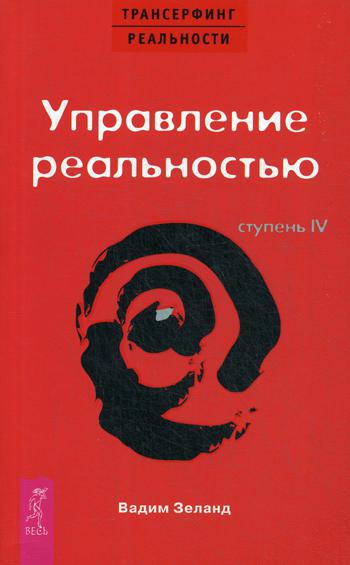 Трансерфинг реальности. Ступень 4: Управление реальностью