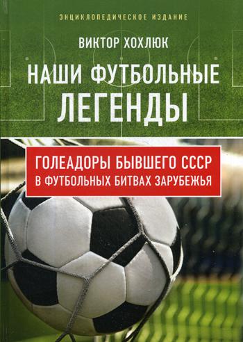 Наши футбольные легенды. Голеадоры бывшего СССР в футбольных битвах зарубежья