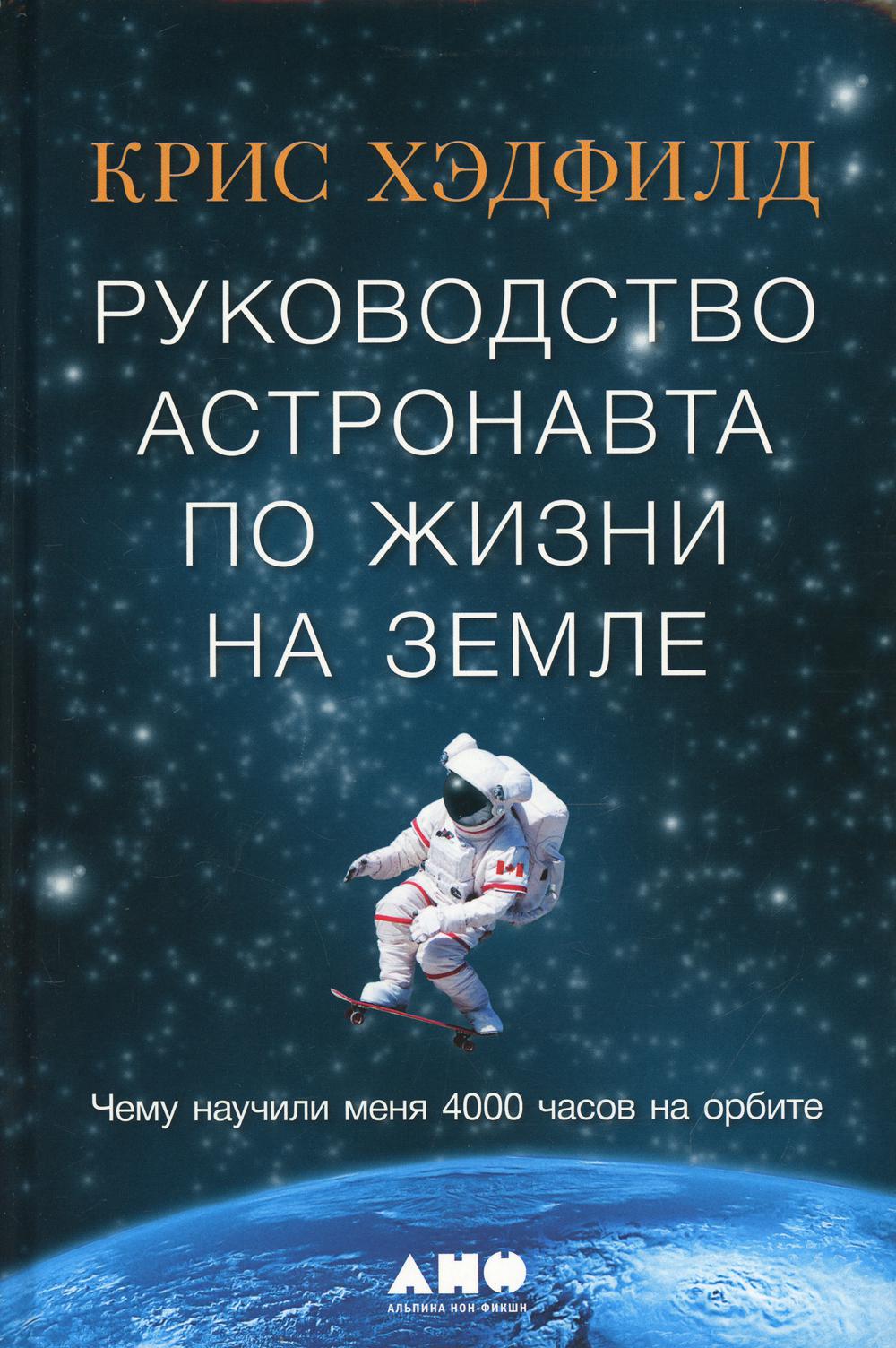 Руководство астронавта по жизни на Земле. Чему научили меня 4000 часов на орбите