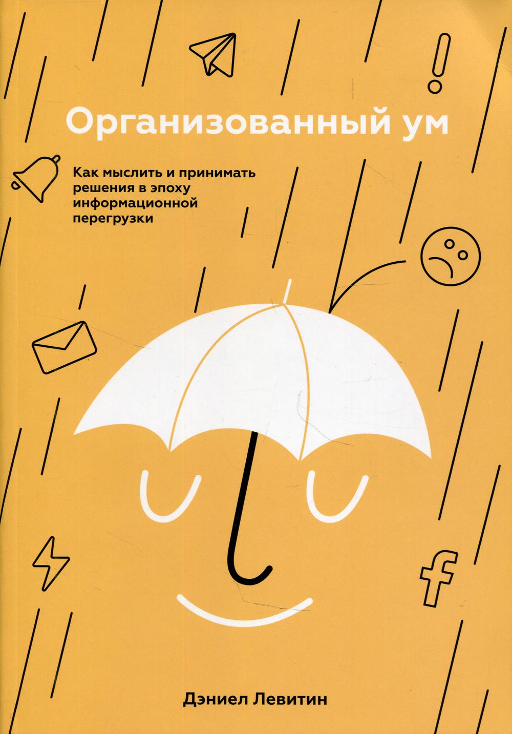 Организованный ум. Как мыслить и принимать решения в эпоху информационной перегрузки