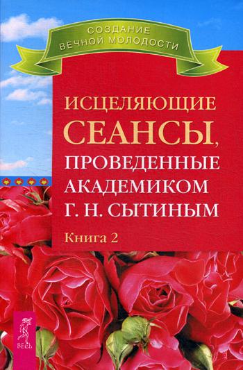 Исцеляющие сеансы, проведенные академиком Г. Н. Сытиным. Кн. 2