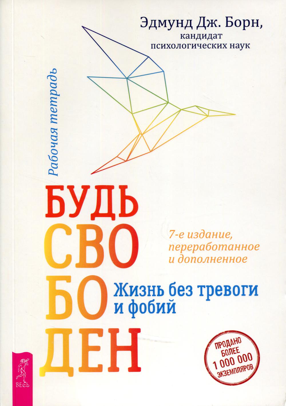 Будь свободен. Жизнь без тревоги и фобий. Рабочая тетрадь. 7-е изд