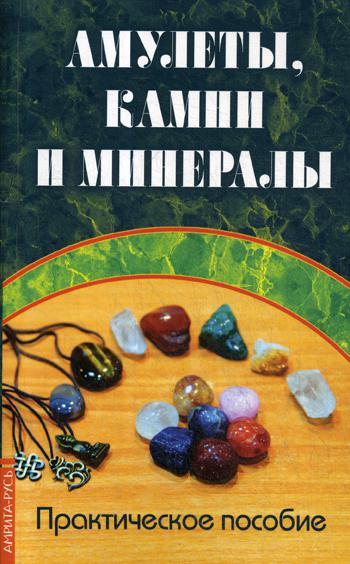 Амулеты, камни и минералы. Практическое пособие