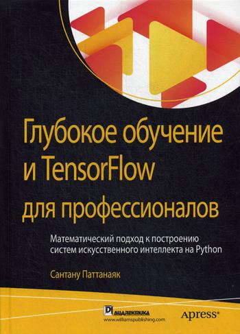 Глубокое обучение и TensorFlow для профессионалов. Математический подход к построению систем искусственного интеллекта на Python