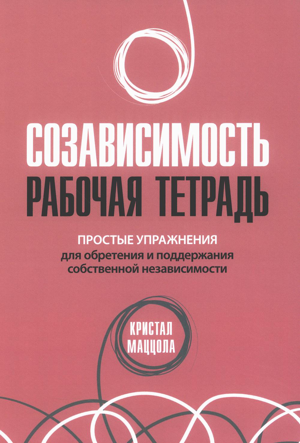 Созависимость: рабочая тетрадь. Простые упражнения для обретения и поддержания собственной независимости