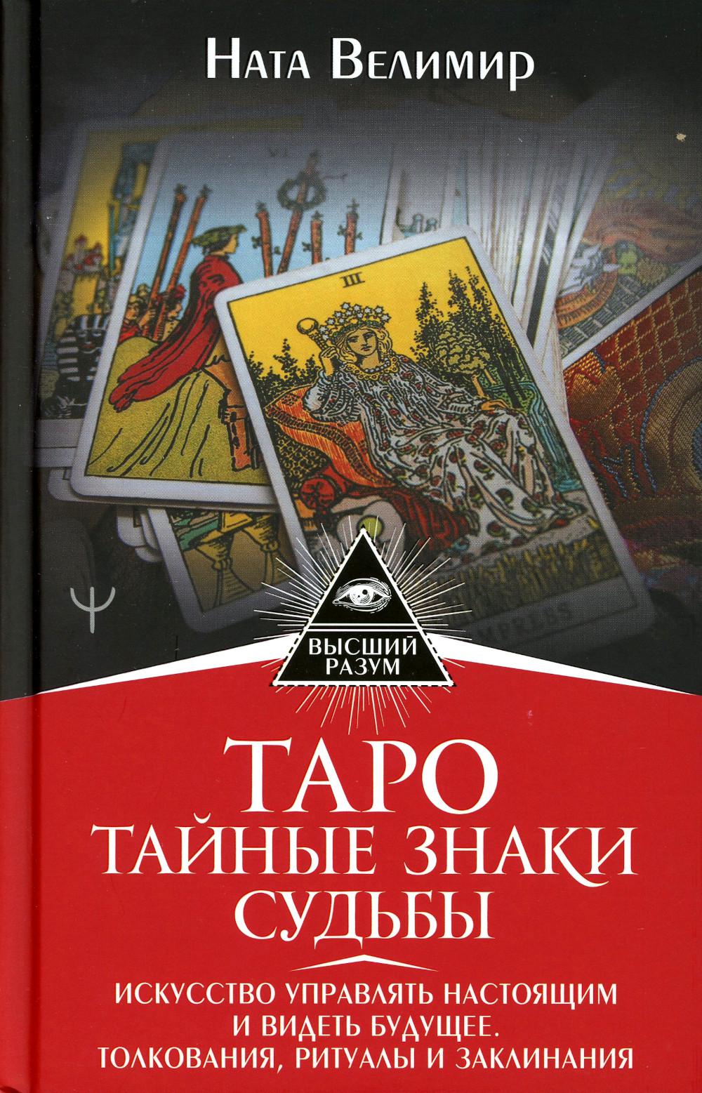 Таро: тайные знаки судьбы. Искусство управлять настоящим и видеть будущее. Толкования, ритуалы и заклинания