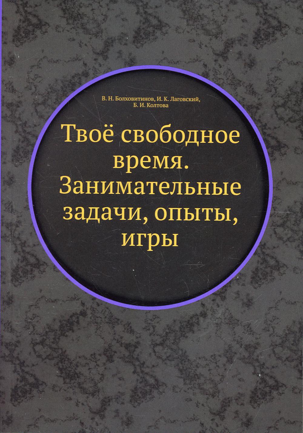 Книга «Твое свободное время. Занимательные задачи, опыты, игры. (репринтное  изд.)» (Болховитинов В.Н.) — купить с доставкой по Москве и России