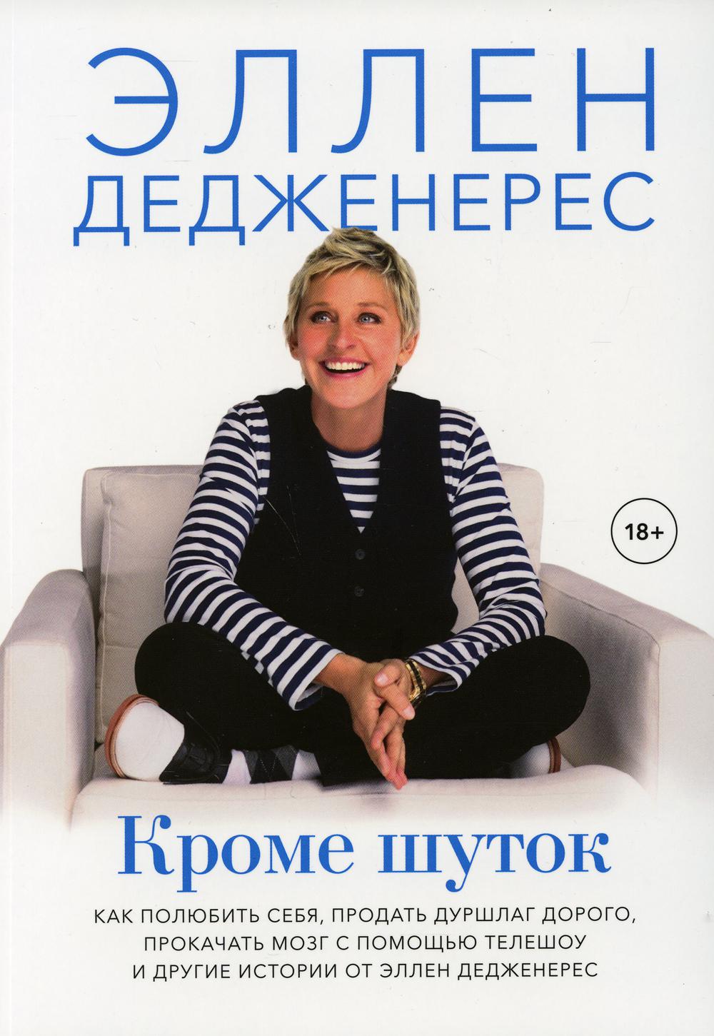 Кроме шуток. Как полюбить себя, продать дуршлаг дорого, прокачать мозг с помощью телешоу и другие истории от Эллен Дедженерес