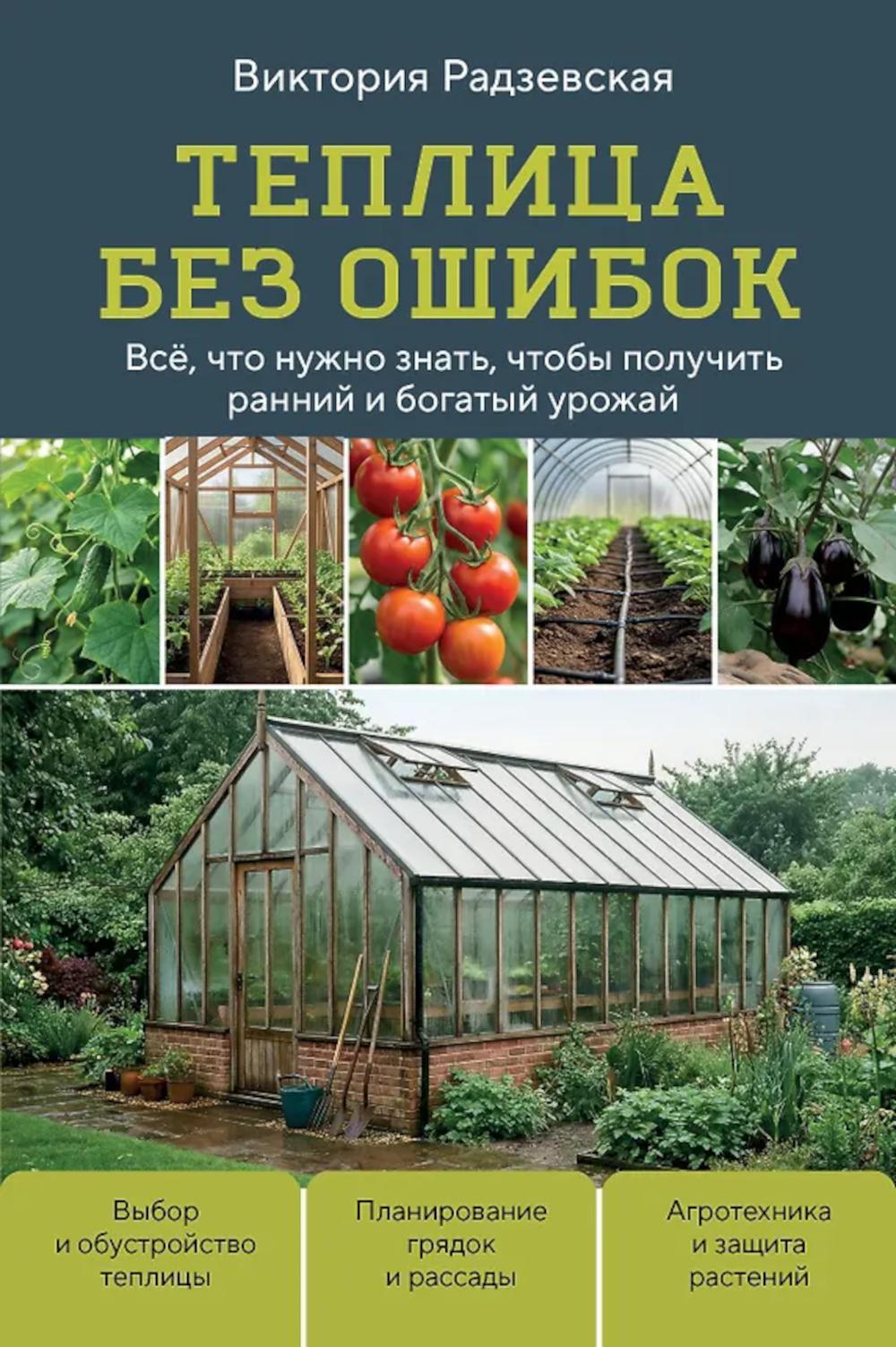 Теплица без ошибок. Все, что нужно знать, чтобы получить ранний и богатый урожай