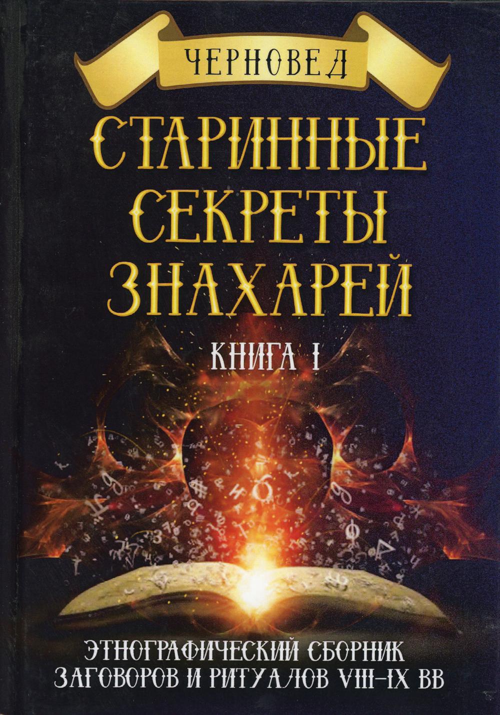 Старинные секреты знахарей. Кн. 1: Этнографический сборник заговоров и ритуалов VIII-IX вв