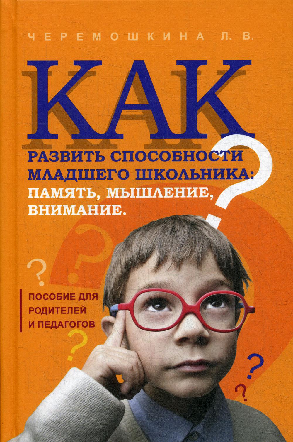 Как развить способности младшего школьника: память, мышление, внимание. Пособие для родителей и педагогов