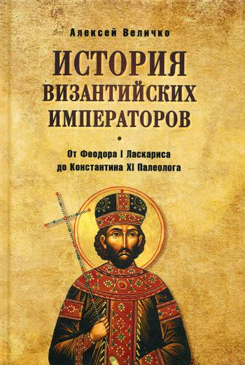 История Византийских императоров. От Федора I Ласкариса до Константина ХI Палеолога