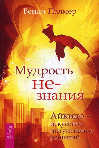 Мудрость не-знания. Айкидо - искусство интуитивных решений