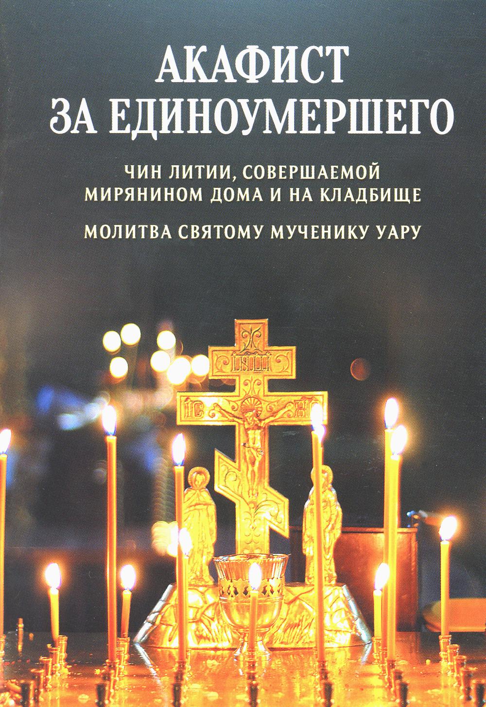 Акафист за единоумершего. Чин литии, совершаемой мирянином дома и на кладбище. Молитва святому Уару