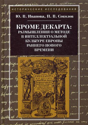 Кроме Декарта: размышления о методе в интеллектуальной культуре Европы раннего Нового времени. Гуманитарные дисциплины. Научная монография. 2-е изд