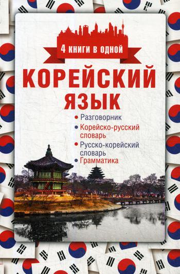 Корейский язык. 4 книги в одной: разговорник, корейско-русский словарь, русско-корейский словарь, грамматика