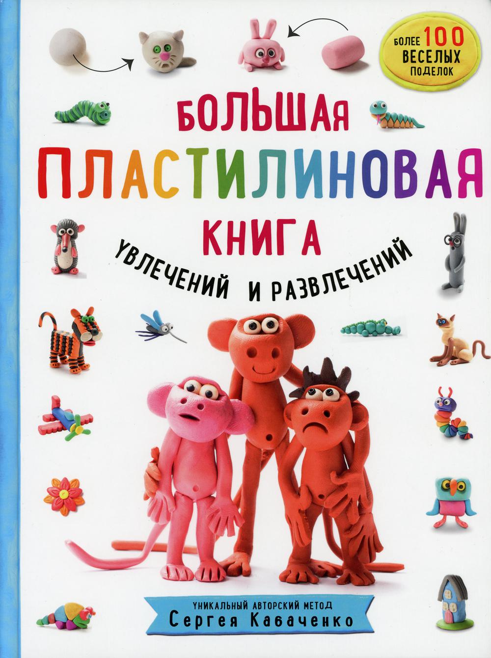 Большая пластилиновая книга увлечений и развлечений. Первые шаги маленького скульптора