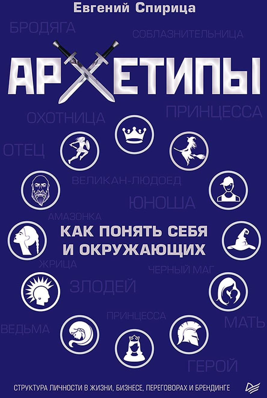 Архетипы. Как понять себя и окружающих. Структура личности в жизни, бизнесе, переговорах и брендинге