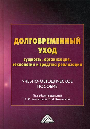 Долговременный уход: сущность, организация, технологии и средства реализации: Учебно-методическое пособие. 2-е изд