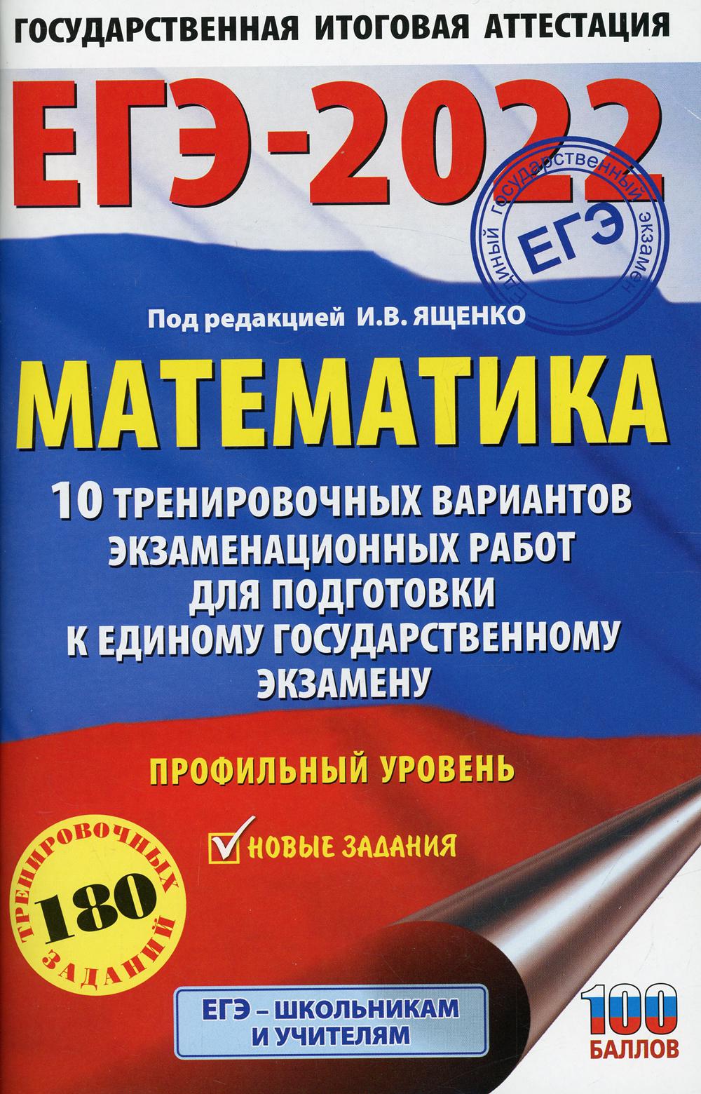 ЕГЭ-2022. Математика: 10 тренировочных вариантов экзаменационных работ для подготовки к единому государственному экзамену. Профильный уровень