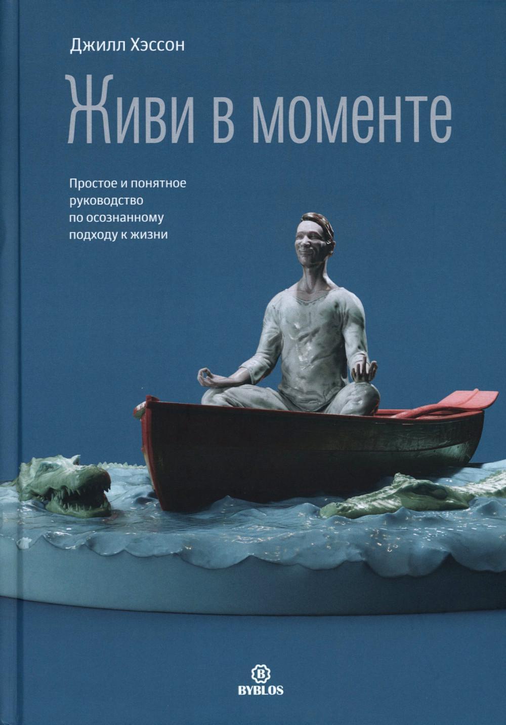 Живи в моменте. Простое и понятное руководство по осознанному подходу к жизни