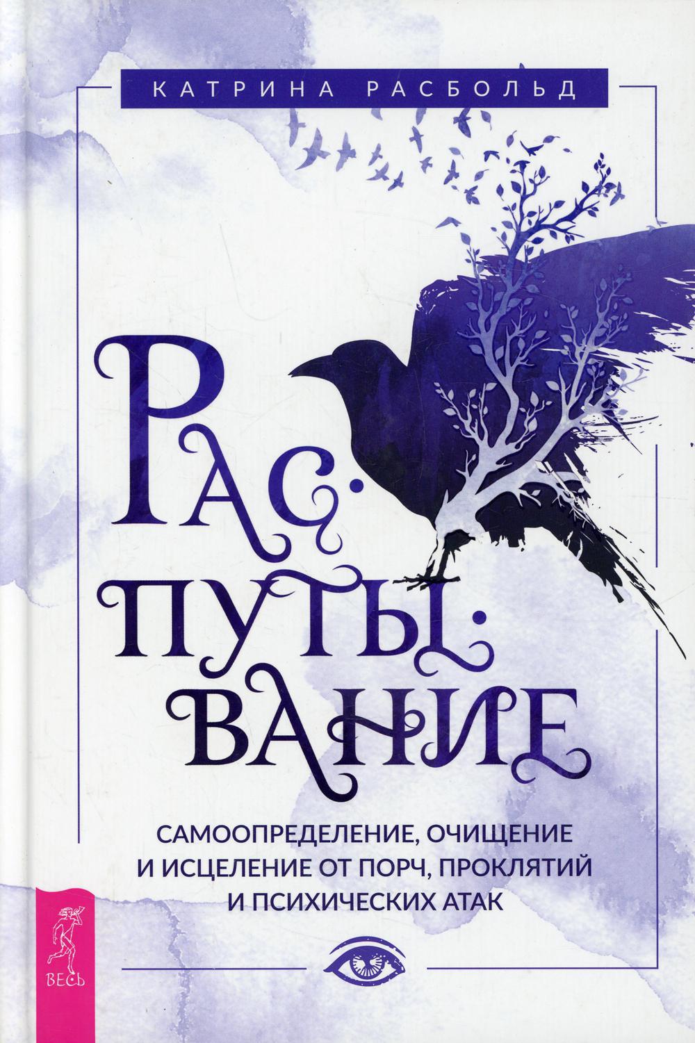 Распутывание: самоопределение, очищение и исцеление от порч, проклятий и психических атак