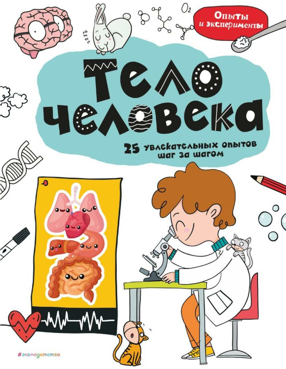 Тело человека: 25 увлекательных опытов шаг за шагом