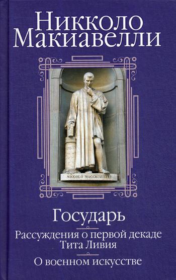 Государь; Рассуждения о первой декаде Тита Ливия; О военном искусстве: Сборник  