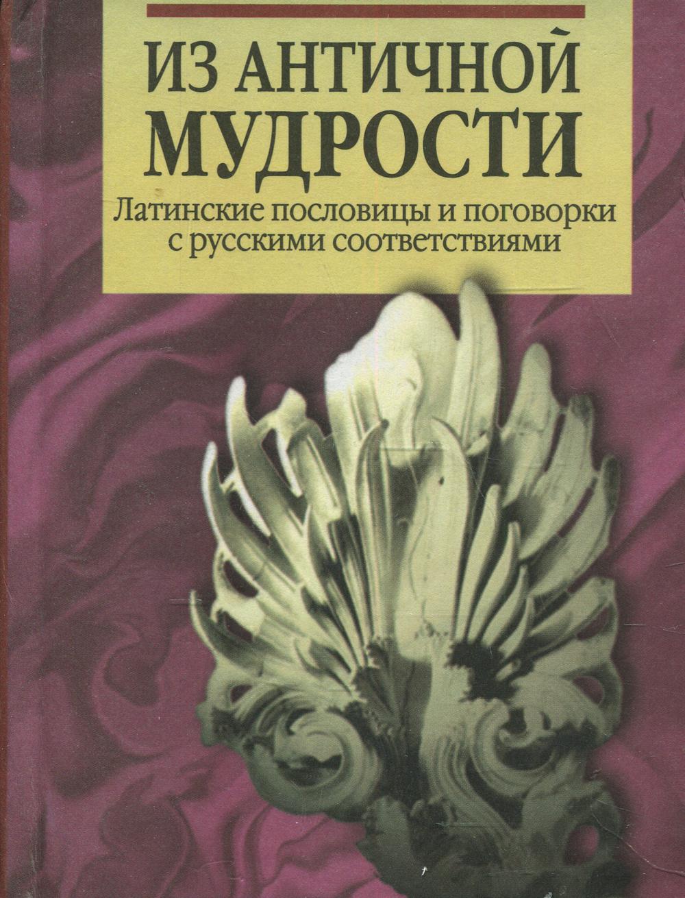 Из античной мудрости. Латинские пословицы и поговорки с русскими соответствиями. 2-е изд., перераб