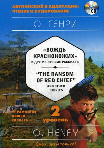 Вождь краснокожих и другие лучшие рассказы = "The Ransom of Red Chief" and Other Stories. Ур. 2. (+CD)