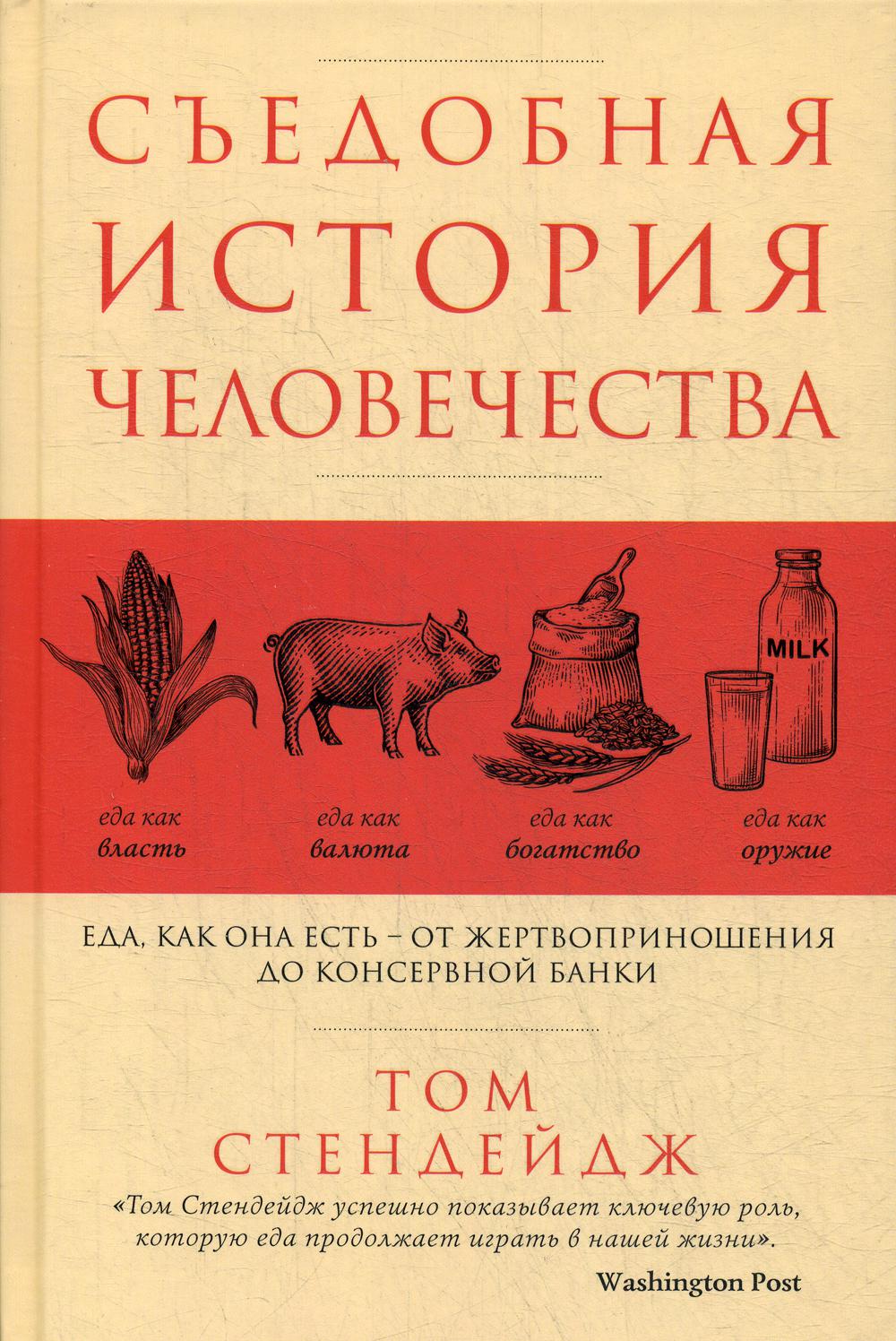 Книга «Съедобная история человечества. Еда, как она есть от  жертвоприношения до консервной банки» (Стендейдж Т.) — купить с доставкой  по Москве и России