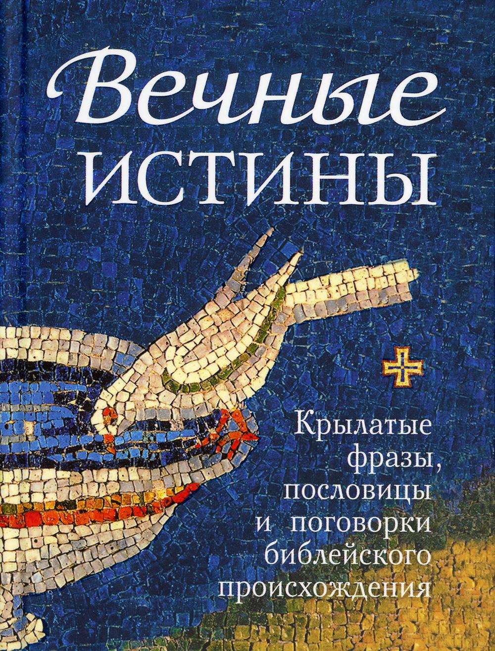 Вечные истины. Крылатые фразы, пословицы и поговорки библейского происхождения