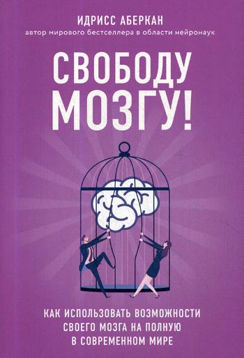 Свободу мозгу! Как использовать возможности своего мозга на полную в современном мире