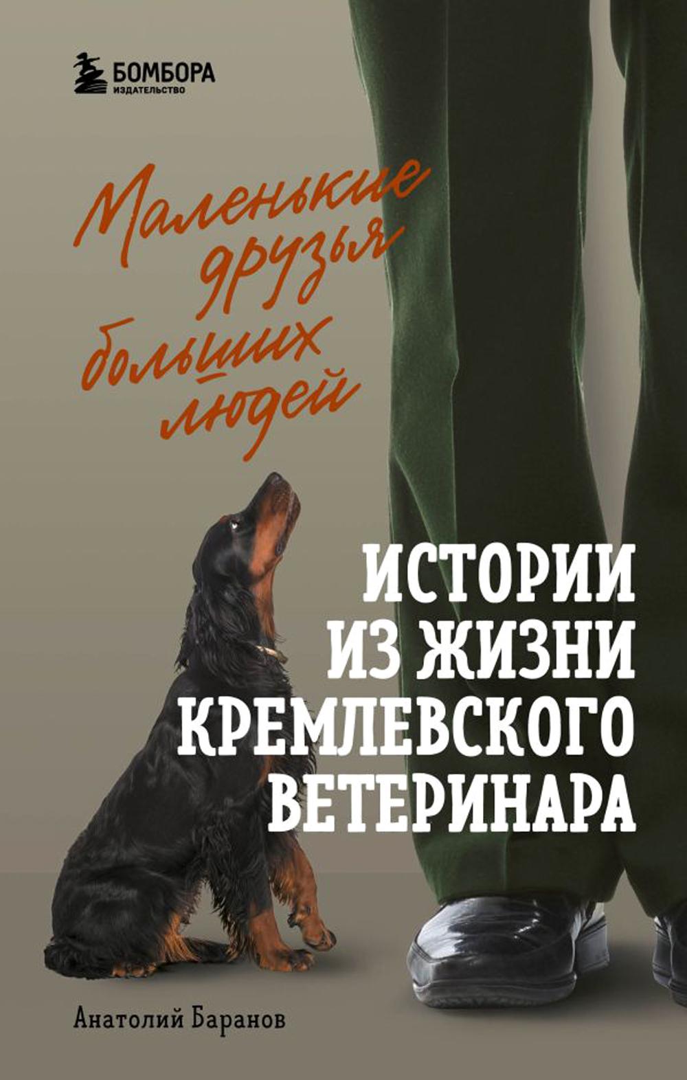 Маленькие друзья больших людей: истории из жизни кремлевского ветеринара