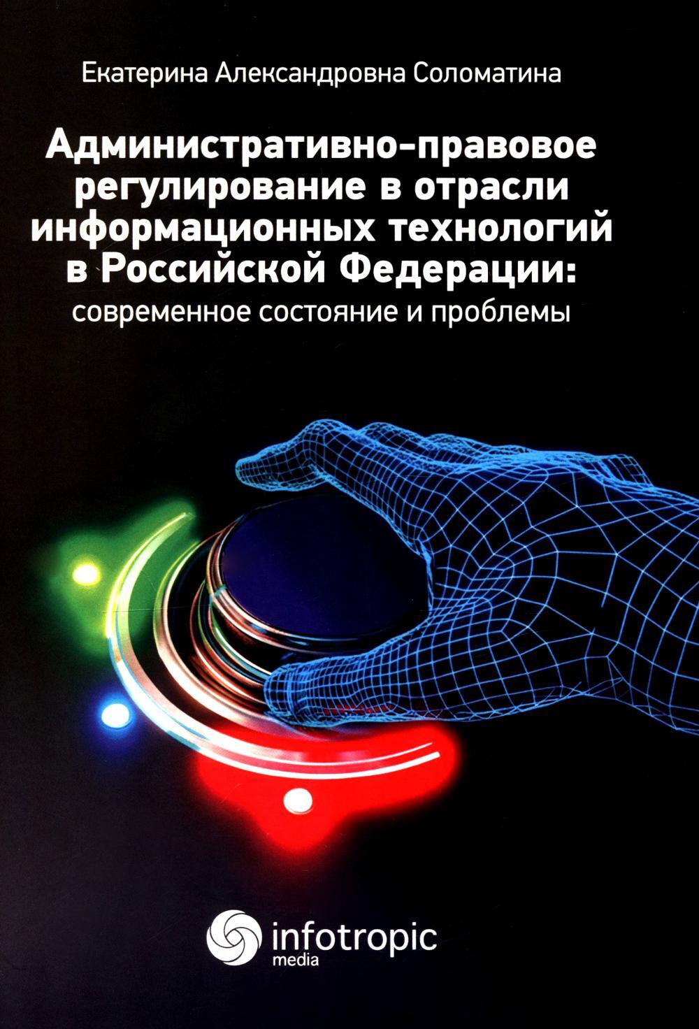 Административно-правовое регулирование в отрасли информационных технологий в РФ: современное состояние и проблемы: монография