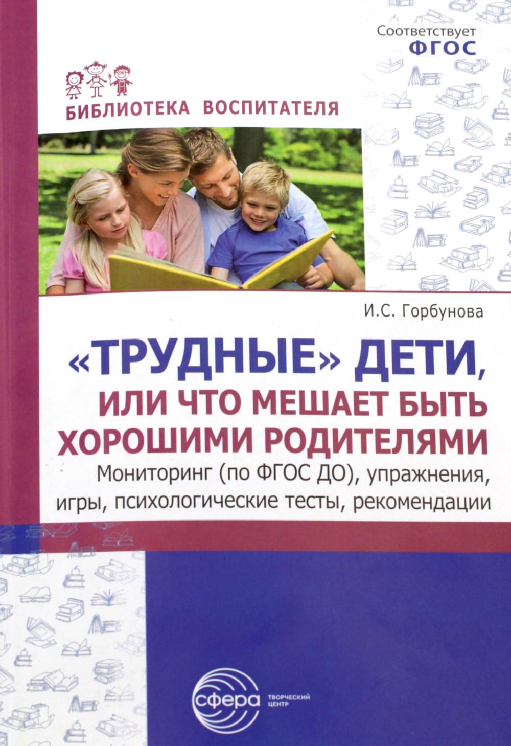 Трудные дети или что мешает нам быть, хорошими родителями. Мониторинг (по ФГОС), упражнения, игры, психологические тесты, рекомендации