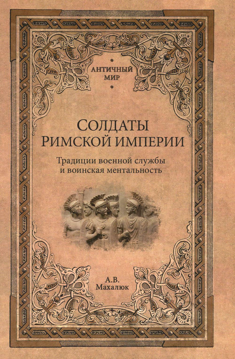 Солдаты Римской империи. Традиции военной службы и воинская ментальность. 2-е изд., испр. и доп