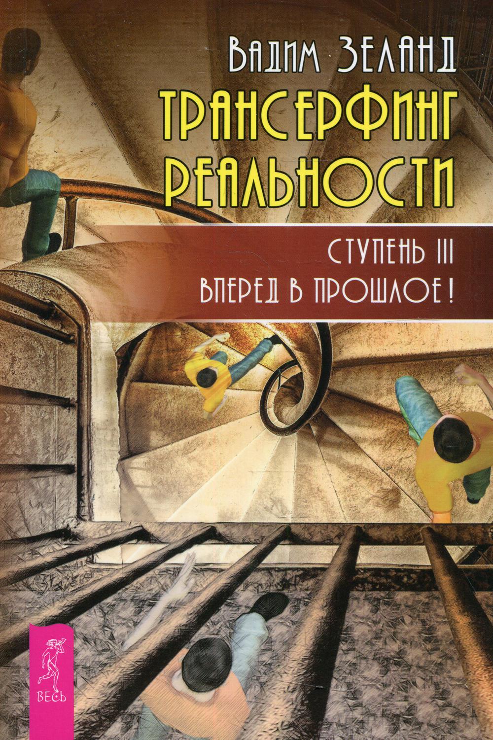 Трансерфинг реальности. Ступень 3: Вперед в прошлое!