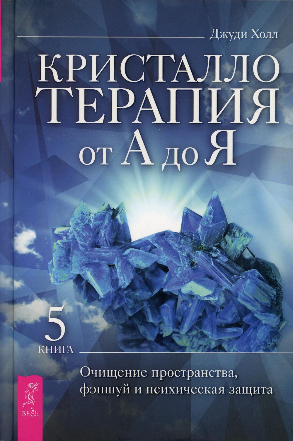 Кристаллотерапия от А до Я. Кн. 5: Очищение пространства, фэншуй и психическая защита