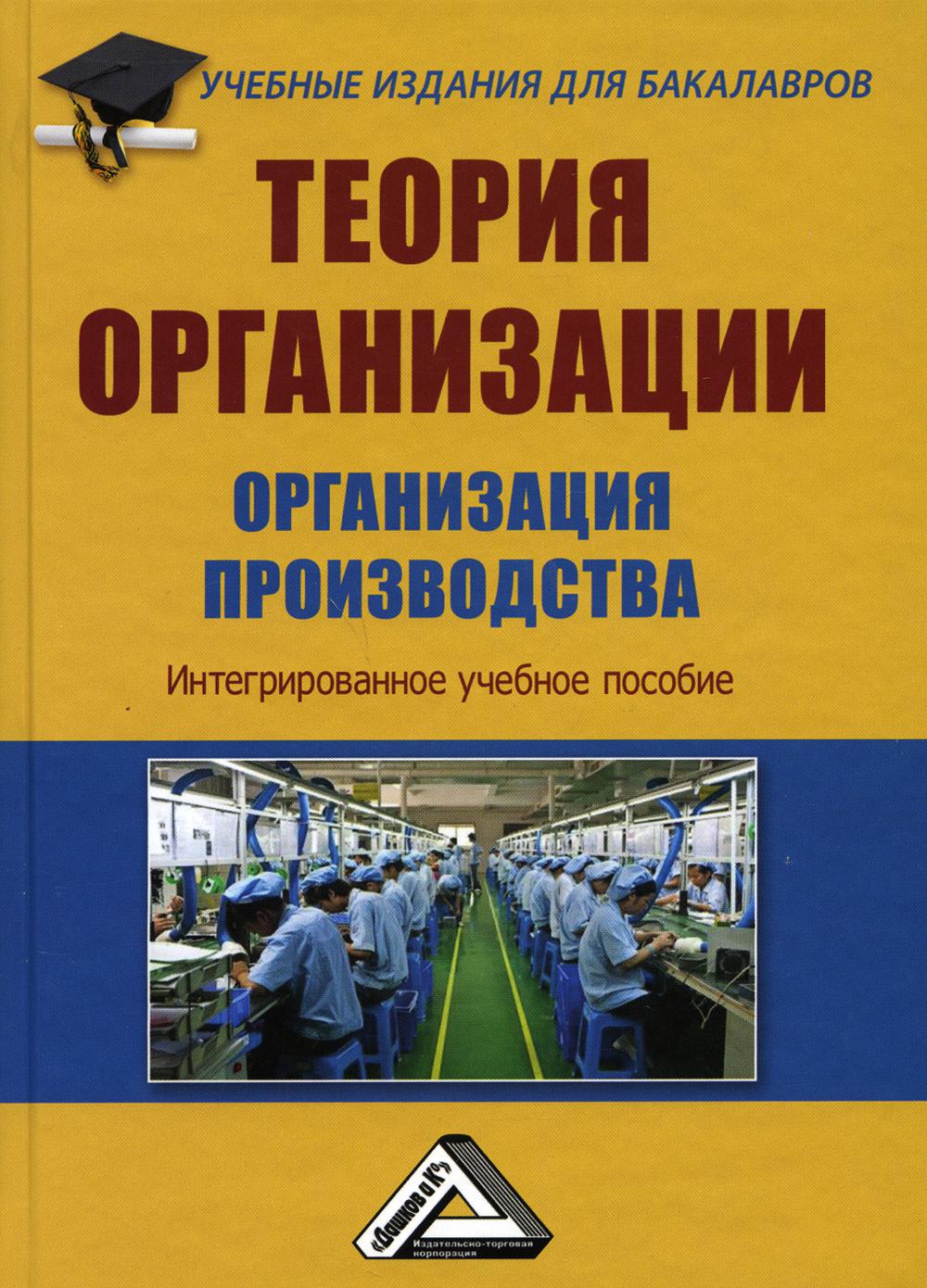 Теория организации. Организация производства: Интегрированное учебное пособие для бакалавров. 4-е изд., стер