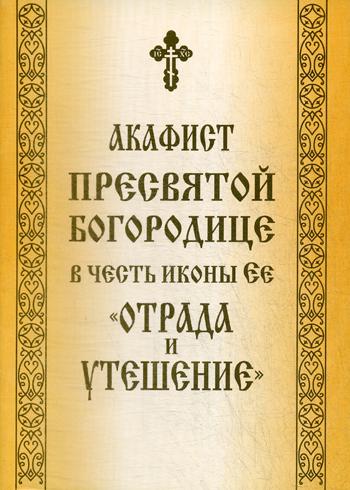 Акафист Пресвятой Богородице в честь иконы Ее "Отрада и Утешение"